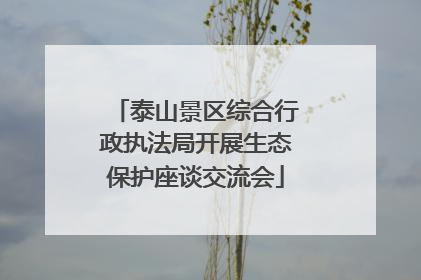 泰山景区综合行政执法局开展生态保护座谈交流会