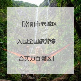 洛阳市老城区入围全国旅游综合实力百强区