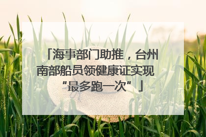 海事部门助推，台州南部船员领健康证实现“最多跑一次”