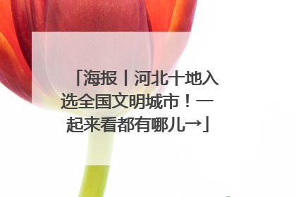 海报丨河北十地入选全国文明城市！一起来看都有哪儿→