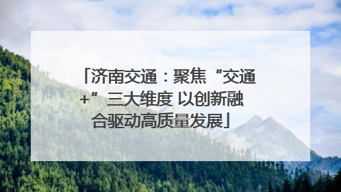 济南交通：聚焦“交通+”三大维度 以创新融合驱动高质量发展