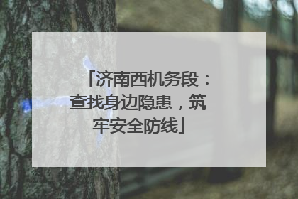济南西机务段：查找身边隐患，筑牢安全防线