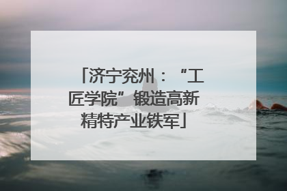济宁兖州：“工匠学院”锻造高新精特产业铁军