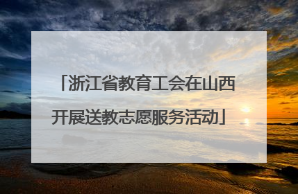 浙江省教育工会在山西开展送教志愿服务活动