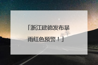 浙江建德发布暴雨红色预警！