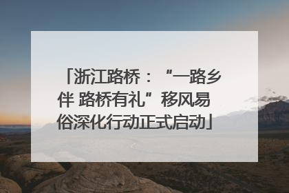 浙江路桥：“一路乡伴 路桥有礼”移风易俗深化行动正式启动