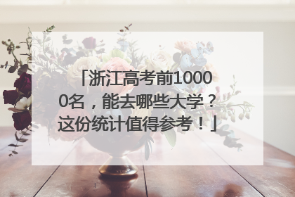 浙江高考前10000名，能去哪些大学？这份统计值得参考！
