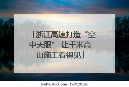 浙江高速打造“空中天眼” 让千米高山施工看得见