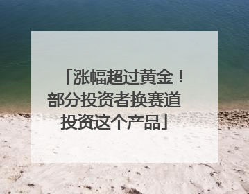涨幅超过黄金！部分投资者换赛道投资这个产品