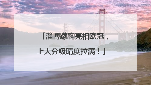 淄博蹴鞠亮相欧冠，上大分吸睛度拉满！
