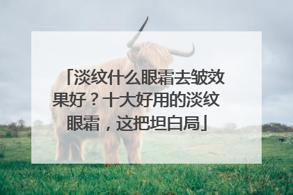 淡纹什么眼霜去皱效果好？十大好用的淡纹眼霜，这把坦白局