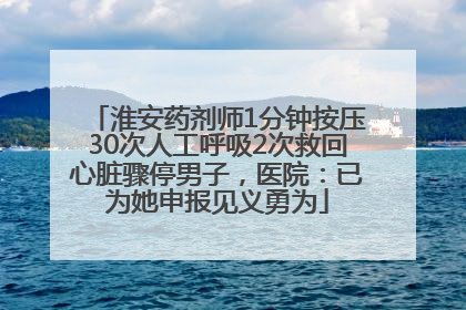 淮安药剂师1分钟按压30次人工呼吸2次救回心脏骤停男子，医院：已为她申报见义勇为