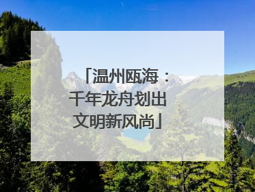 温州瓯海：千年龙舟划出文明新风尚