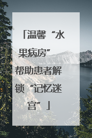 温馨“水果病房” 帮助患者解锁“记忆迷宫”