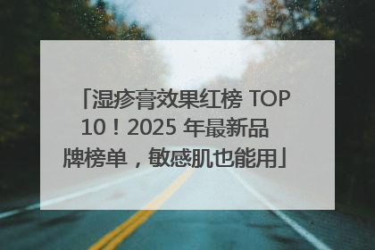 湿疹膏效果红榜 TOP10！2025 年最新品牌榜单，敏感肌也能用
