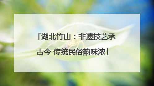 湖北竹山：非遗技艺承古今 传统民俗韵味浓