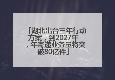 湖北出台三年行动方案，到2027年，年寄递业务量将突破80亿件