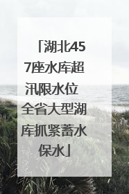 湖北457座水库超汛限水位 全省大型湖库抓紧蓄水保水