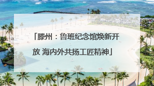 滕州：鲁班纪念馆焕新开放 海内外共扬工匠精神