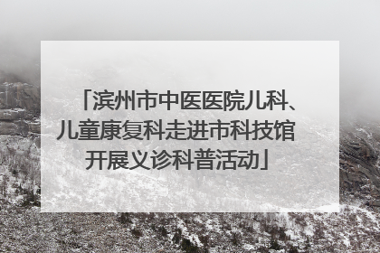 滨州市中医医院儿科、儿童康复科走进市科技馆开展义诊科普活动