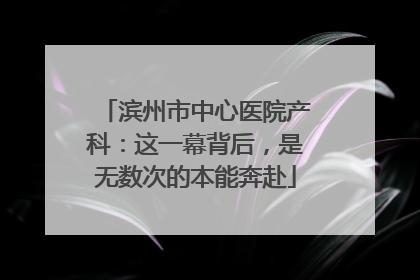 滨州市中心医院产科：这一幕背后，是无数次的本能奔赴