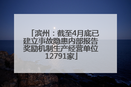 滨州：截至4月底已建立事故隐患内部报告奖励机制生产经营单位12791家