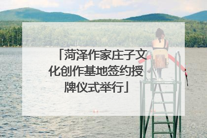 菏泽作家庄子文化创作基地签约授牌仪式举行