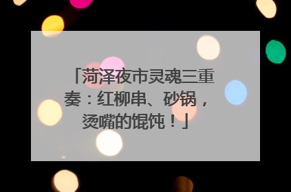菏泽夜市灵魂三重奏：红柳串、砂锅，烫嘴的馄饨！