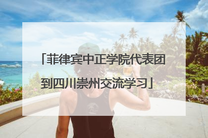 菲律宾中正学院代表团到四川崇州交流学习