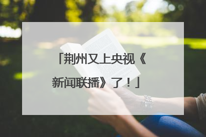 荆州又上央视《新闻联播》了！