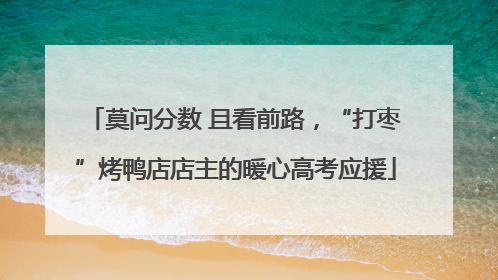 莫问分数 且看前路，“打枣”烤鸭店店主的暖心高考应援