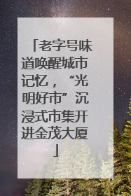 老字号味道唤醒城市记忆，“光明好市”沉浸式市集开进金茂大厦