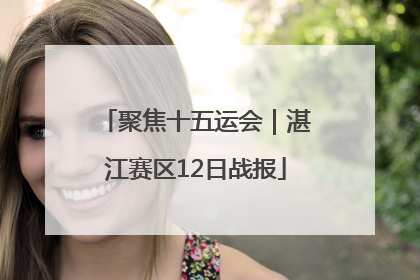 聚焦十五运会｜湛江赛区12日战报