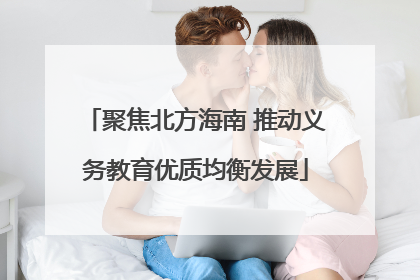 聚焦北方海南 推动义务教育优质均衡发展