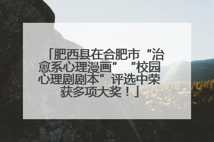 肥西县在合肥市“治愈系心理漫画”“校园心理剧剧本”评选中荣获多项大奖！