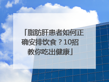 脂肪肝患者如何正确安排饮食？10招教你吃出健康