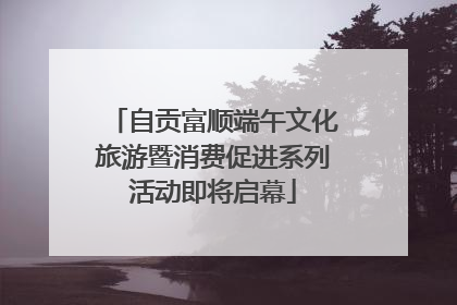 自贡富顺端午文化旅游暨消费促进系列活动即将启幕