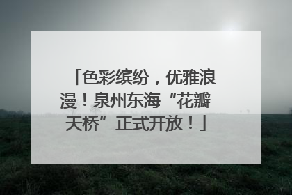 色彩缤纷，优雅浪漫！泉州东海“花瓣天桥”正式开放！