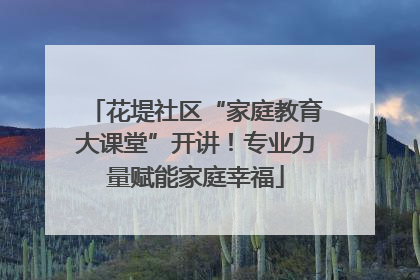 花堤社区“家庭教育大课堂”开讲！专业力量赋能家庭幸福