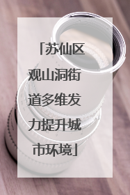 苏仙区观山洞街道多维发力提升城市环境