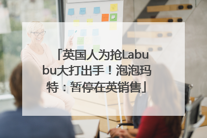 英国人为抢Labubu大打出手！泡泡玛特：暂停在英销售