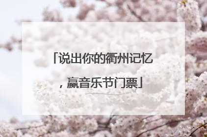 说出你的衢州记忆，赢音乐节门票