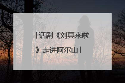 话剧《刘真来啦》走进阿尔山