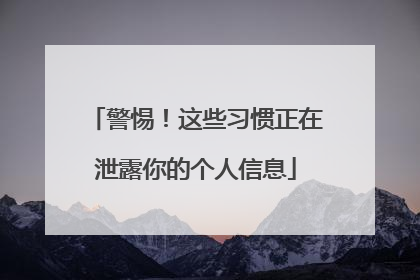 警惕！这些习惯正在泄露你的个人信息