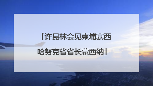 许昆林会见柬埔寨西哈努克省省长蒙西纳