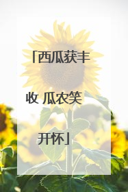 西瓜获丰收 瓜农笑开怀
