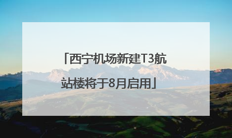 西宁机场新建T3航站楼将于8月启用