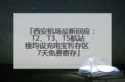 西安机场最新回应：T2、T3、T5航站楼均设充电宝暂存区 7天免费寄存