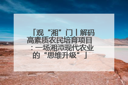 观“湘”门丨解码高素质农民培育项目：一场湘潭现代农业的“思维升级”