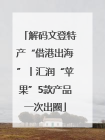 解码文登特产“借港出海”丨汇润“苹果”5款产品一次出圈